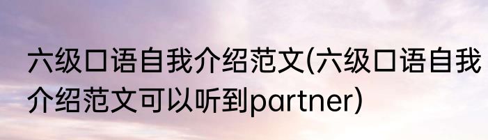 六级口语自我介绍范文(六级口语自我介绍范文可以听到partner)