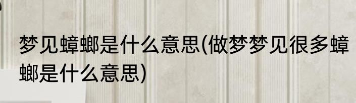 梦见蟑螂是什么意思(做梦梦见很多蟑螂是什么意思)