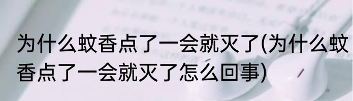 为什么蚊香点了一会就灭了(为什么蚊香点了一会就灭了怎么回事)