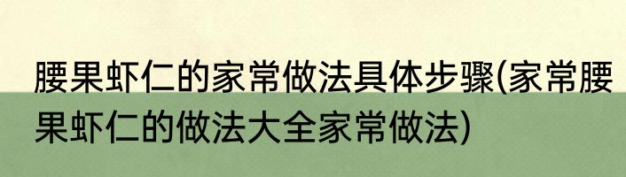 腰果虾仁的家常做法具体步骤(家常腰果虾仁的做法大全家常做法)