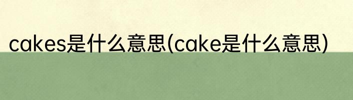 cakes是什么意思(cake是什么意思)