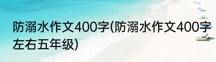 防溺水作文400字(防溺水作文400字左右五年级)