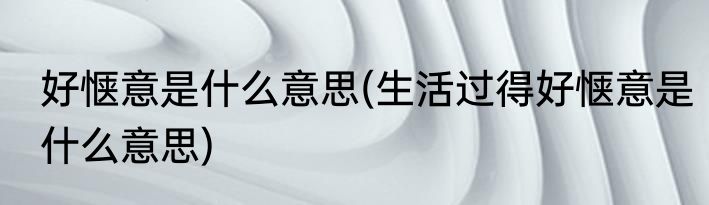 好惬意是什么意思(生活过得好惬意是什么意思)