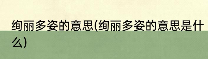 绚丽多姿的意思(绚丽多姿的意思是什么)