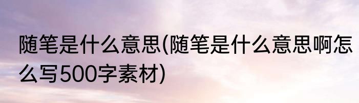 随笔是什么意思(随笔是什么意思啊怎么写500字素材)
