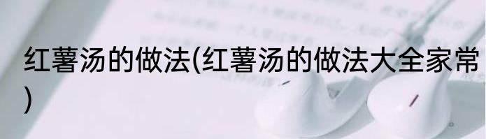 红薯汤的做法(红薯汤的做法大全家常)