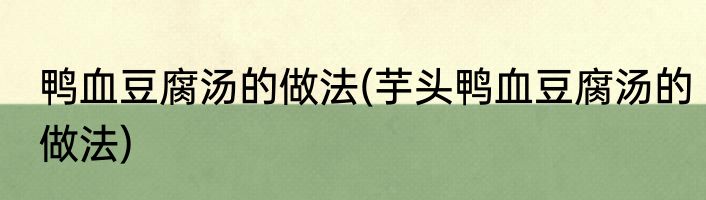 鸭血豆腐汤的做法(芋头鸭血豆腐汤的做法)