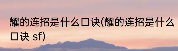 耀的连招是什么口诀(耀的连招是什么口诀 sf)