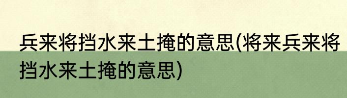 兵来将挡水来土掩的意思(将来兵来将挡水来土掩的意思)