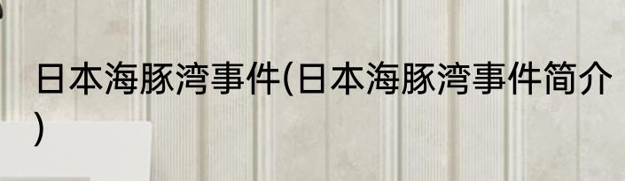 日本海豚湾事件(日本海豚湾事件简介)