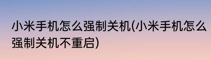 小米手机怎么强制关机(小米手机怎么强制关机不重启)