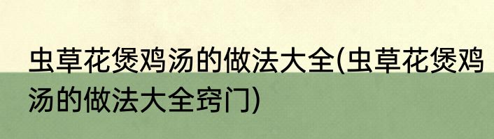 虫草花煲鸡汤的做法大全(虫草花煲鸡汤的做法大全窍门)