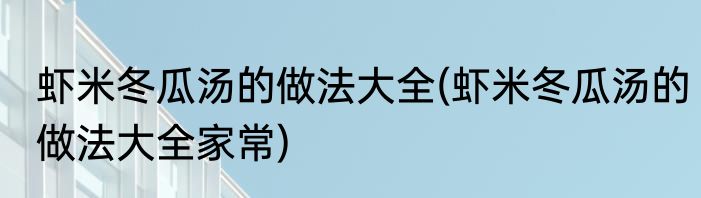 虾米冬瓜汤的做法大全(虾米冬瓜汤的做法大全家常)