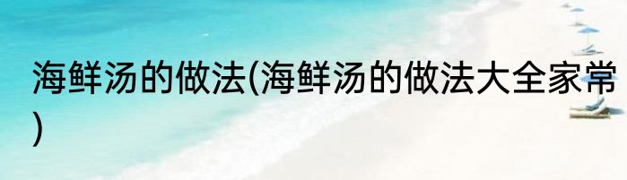 海鲜汤的做法(海鲜汤的做法大全家常)