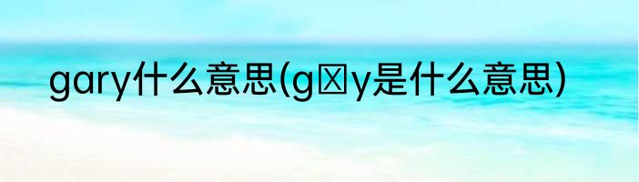 gary什么意思(gαy是什么意思)