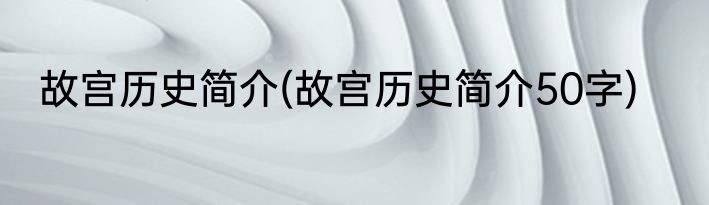 故宫历史简介(故宫历史简介50字)
