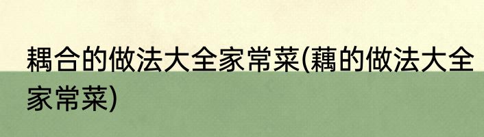 耦合的做法大全家常菜(藕的做法大全家常菜)
