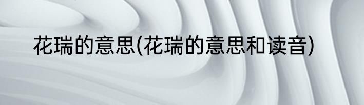 花瑞的意思(花瑞的意思和读音)