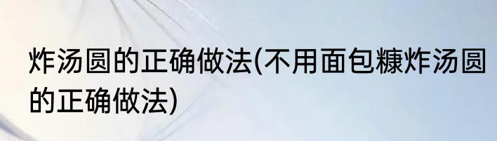 炸汤圆的正确做法(不用面包糠炸汤圆的正确做法)