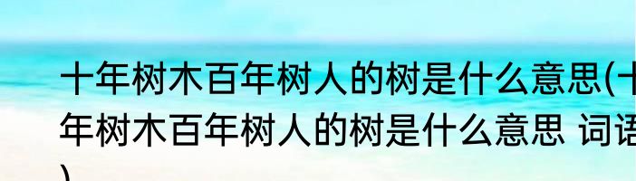 十年树木百年树人的树是什么意思(十年树木百年树人的树是什么意思 词语)