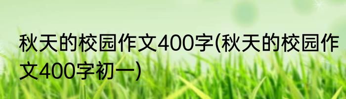 秋天的校园作文400字(秋天的校园作文400字初一)