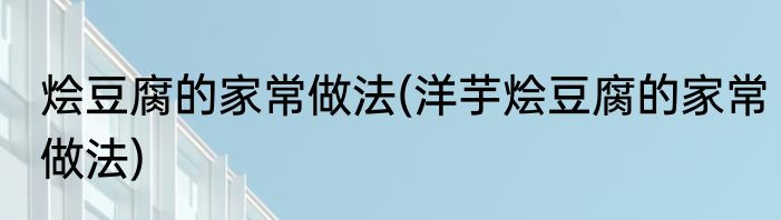 烩豆腐的家常做法(洋芋烩豆腐的家常做法)