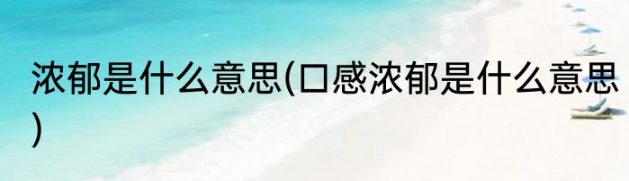 浓郁是什么意思(口感浓郁是什么意思)