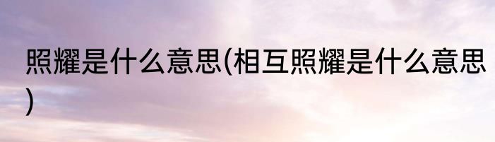 照耀是什么意思(相互照耀是什么意思)