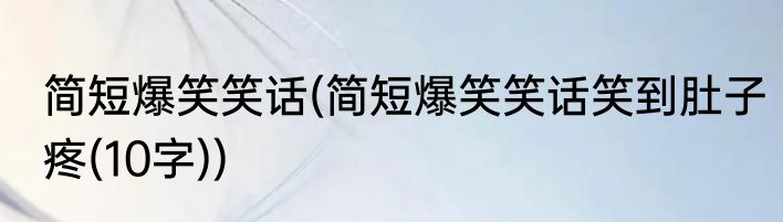 简短爆笑笑话(简短爆笑笑话笑到肚子疼(10字))