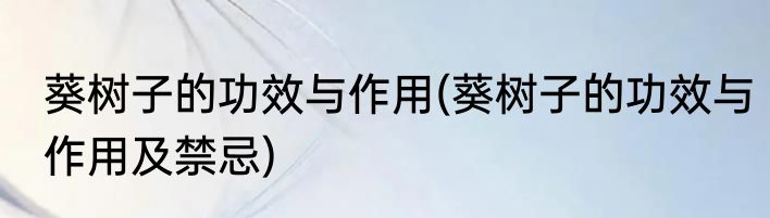 葵树子的功效与作用(葵树子的功效与作用及禁忌)