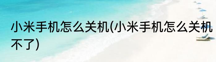 小米手机怎么关机(小米手机怎么关机不了)
