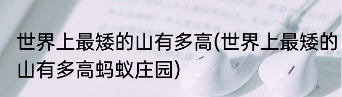 世界上最矮的山有多高(世界上最矮的山有多高蚂蚁庄园)