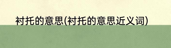 衬托的意思(衬托的意思近义词)
