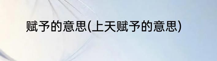 赋予的意思(上天赋予的意思)