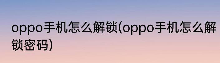oppo手机怎么解锁(oppo手机怎么解锁密码)