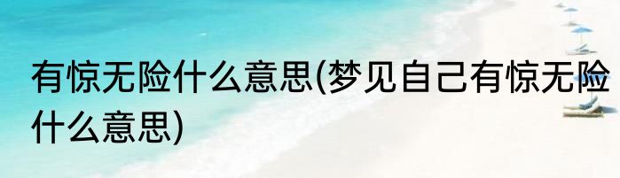 有惊无险什么意思(梦见自己有惊无险什么意思)