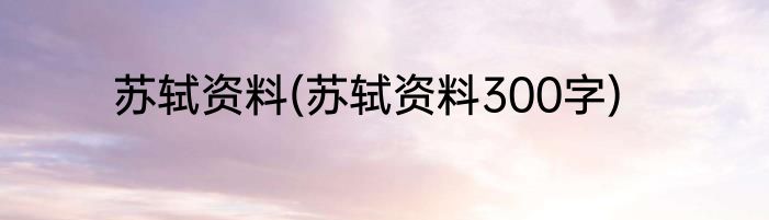 苏轼资料(苏轼资料300字)