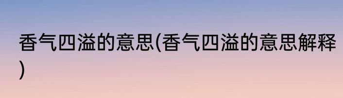 香气四溢的意思(香气四溢的意思解释)
