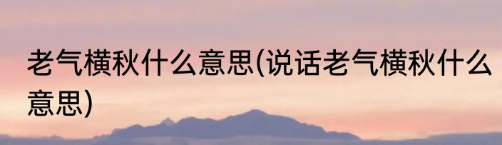 老气横秋什么意思(说话老气横秋什么意思)