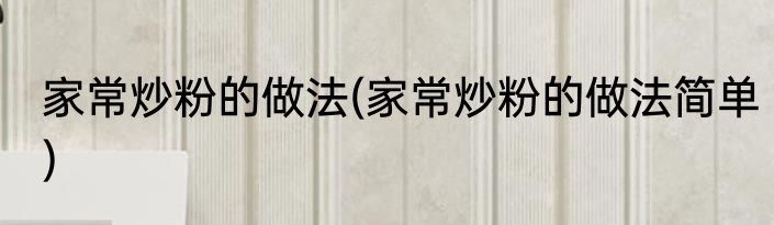 家常炒粉的做法(家常炒粉的做法简单)