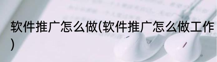 软件推广怎么做(软件推广怎么做工作)