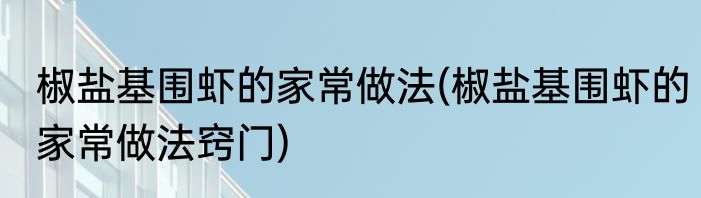 椒盐基围虾的家常做法(椒盐基围虾的家常做法窍门)