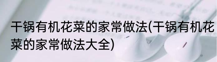 干锅有机花菜的家常做法(干锅有机花菜的家常做法大全)