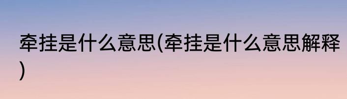 牵挂是什么意思(牵挂是什么意思解释)