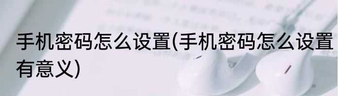 手机密码怎么设置(手机密码怎么设置有意义)