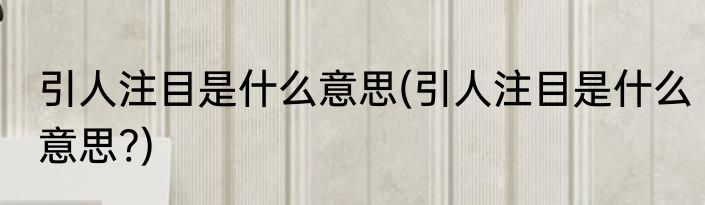 引人注目是什么意思(引人注目是什么意思?)