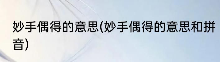 妙手偶得的意思(妙手偶得的意思和拼音)