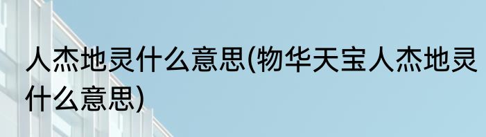人杰地灵什么意思(物华天宝人杰地灵什么意思)