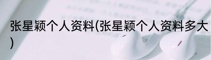 张星颖个人资料(张星颖个人资料多大)