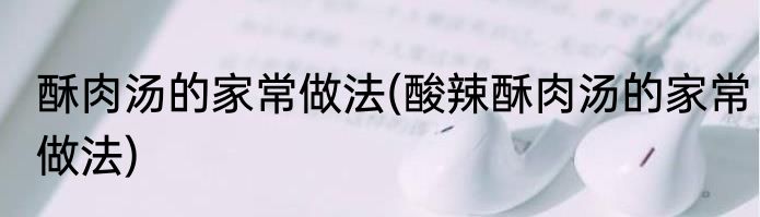 酥肉汤的家常做法(酸辣酥肉汤的家常做法)